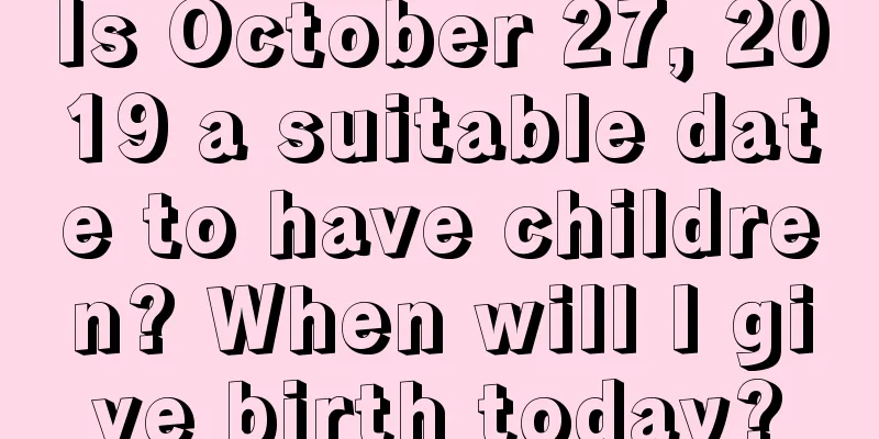 Is October 27, 2019 a suitable date to have children? When will I give birth today?