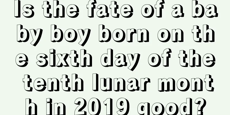 Is the fate of a baby boy born on the sixth day of the tenth lunar month in 2019 good?