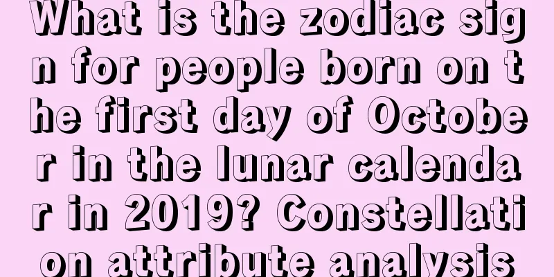 What is the zodiac sign for people born on the first day of October in the lunar calendar in 2019? Constellation attribute analysis