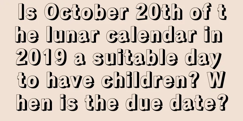 Is October 20th of the lunar calendar in 2019 a suitable day to have children? When is the due date?