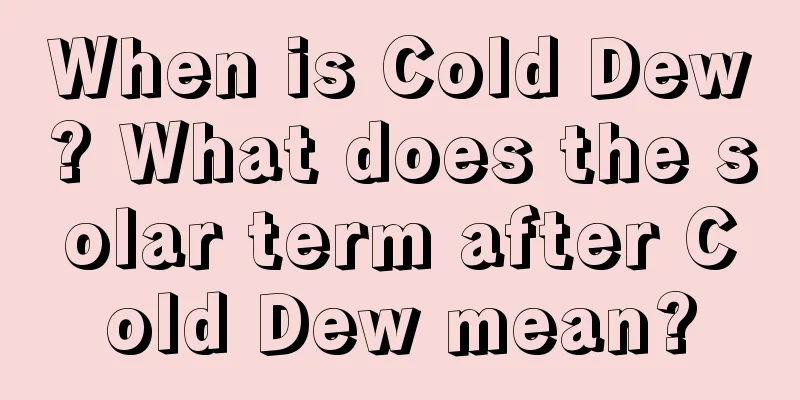 When is Cold Dew? What does the solar term after Cold Dew mean?