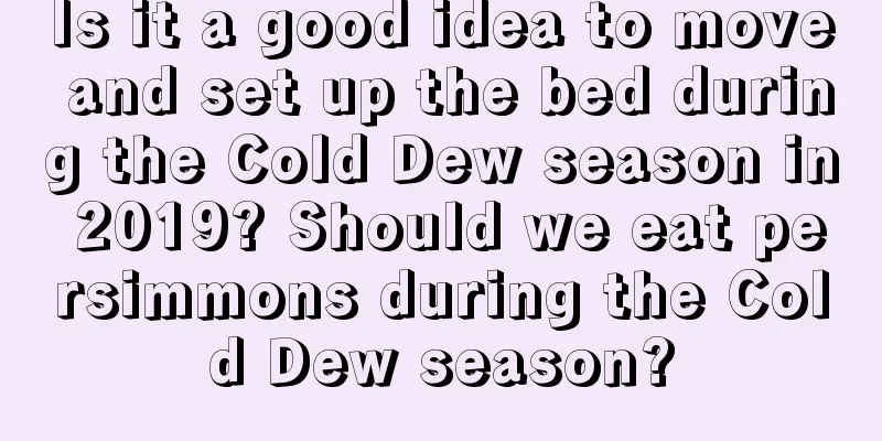 Is it a good idea to move and set up the bed during the Cold Dew season in 2019? Should we eat persimmons during the Cold Dew season?