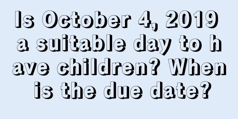 Is October 4, 2019 a suitable day to have children? When is the due date?