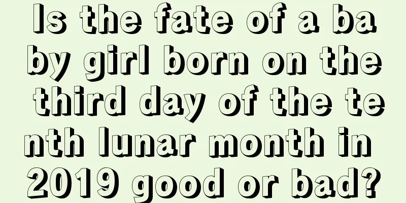 Is the fate of a baby girl born on the third day of the tenth lunar month in 2019 good or bad?