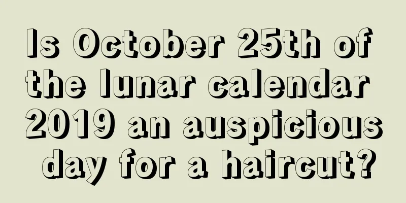 Is October 25th of the lunar calendar 2019 an auspicious day for a haircut?