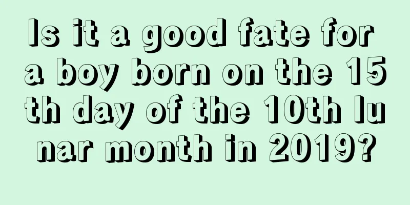 Is it a good fate for a boy born on the 15th day of the 10th lunar month in 2019?