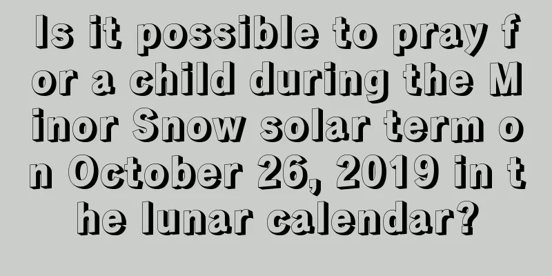 Is it possible to pray for a child during the Minor Snow solar term on October 26, 2019 in the lunar calendar?