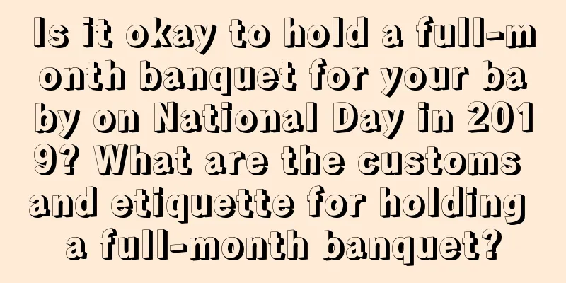 Is it okay to hold a full-month banquet for your baby on National Day in 2019? What are the customs and etiquette for holding a full-month banquet?