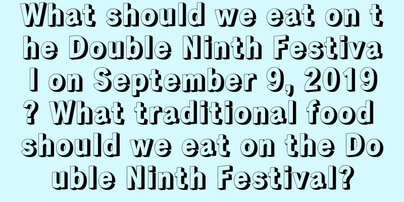 What should we eat on the Double Ninth Festival on September 9, 2019? What traditional food should we eat on the Double Ninth Festival?