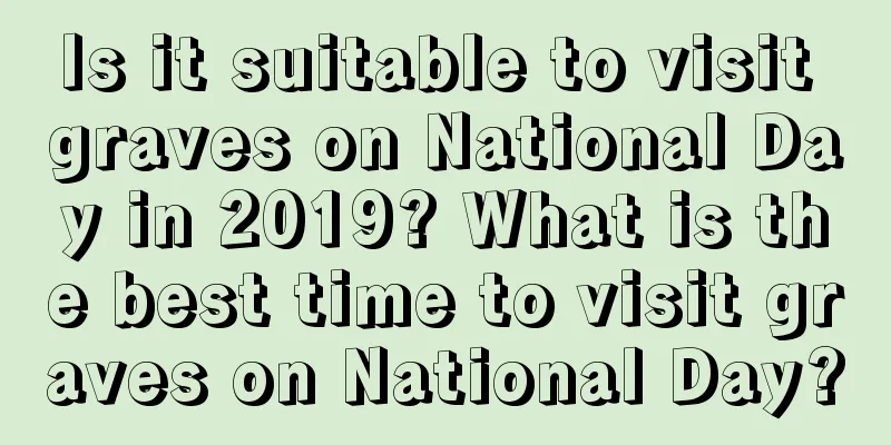Is it suitable to visit graves on National Day in 2019? What is the best time to visit graves on National Day?