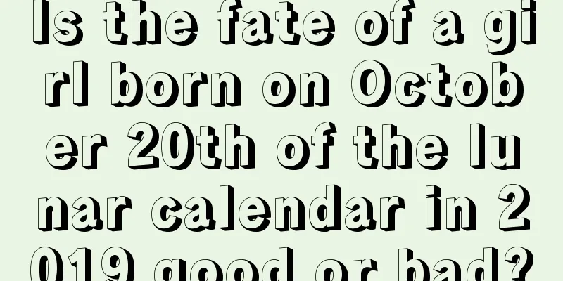 Is the fate of a girl born on October 20th of the lunar calendar in 2019 good or bad?