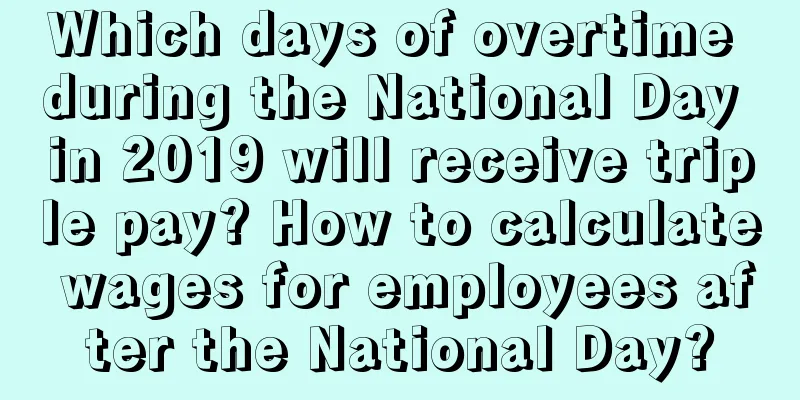 Which days of overtime during the National Day in 2019 will receive triple pay? How to calculate wages for employees after the National Day?