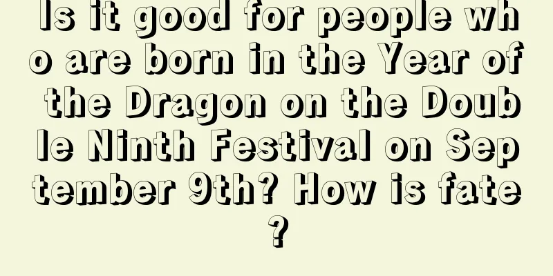 Is it good for people who are born in the Year of the Dragon on the Double Ninth Festival on September 9th? How is fate?