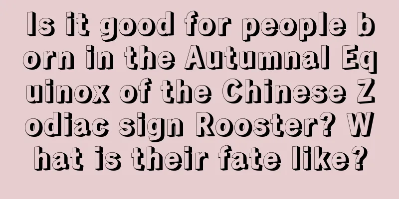 Is it good for people born in the Autumnal Equinox of the Chinese Zodiac sign Rooster? What is their fate like?