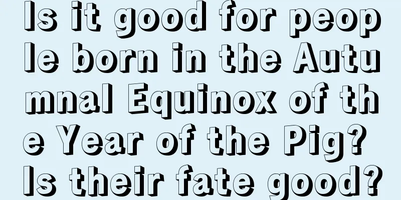 Is it good for people born in the Autumnal Equinox of the Year of the Pig? Is their fate good?