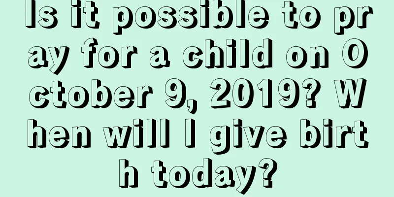 Is it possible to pray for a child on October 9, 2019? When will I give birth today?
