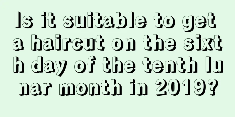 Is it suitable to get a haircut on the sixth day of the tenth lunar month in 2019?