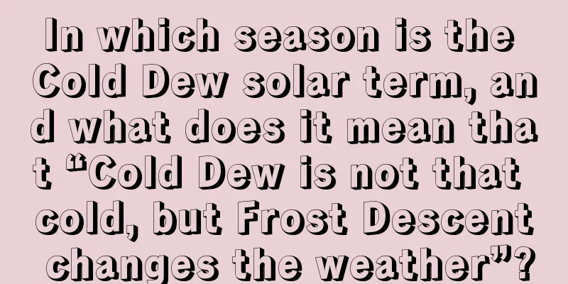 In which season is the Cold Dew solar term, and what does it mean that “Cold Dew is not that cold, but Frost Descent changes the weather”?
