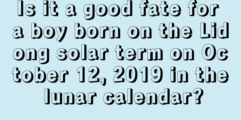 Is it a good fate for a boy born on the Lidong solar term on October 12, 2019 in the lunar calendar?
