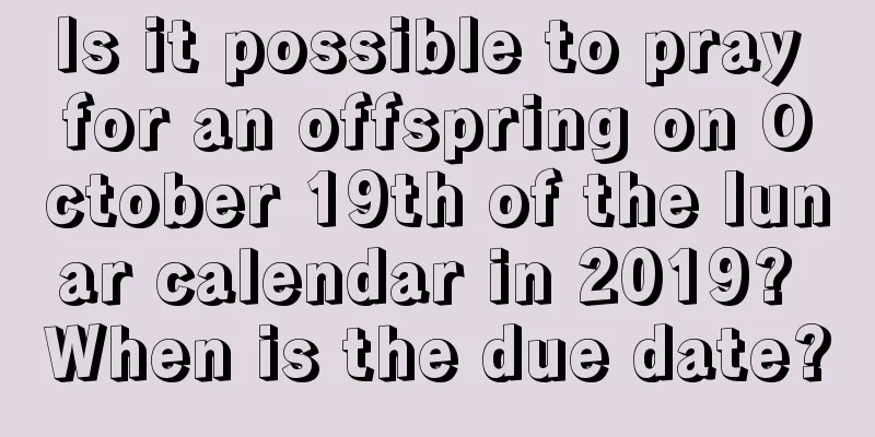 Is it possible to pray for an offspring on October 19th of the lunar calendar in 2019? When is the due date?