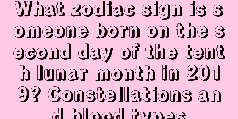 What zodiac sign is someone born on the second day of the tenth lunar month in 2019? Constellations and blood types