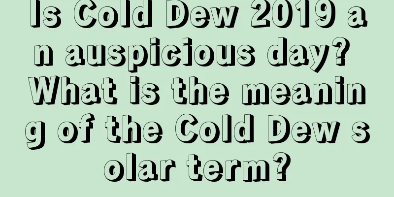 Is Cold Dew 2019 an auspicious day? What is the meaning of the Cold Dew solar term?