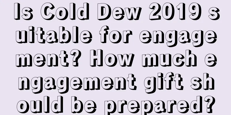 Is Cold Dew 2019 suitable for engagement? How much engagement gift should be prepared?