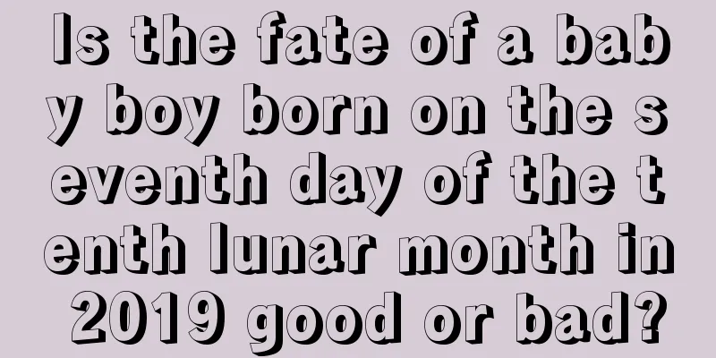 Is the fate of a baby boy born on the seventh day of the tenth lunar month in 2019 good or bad?