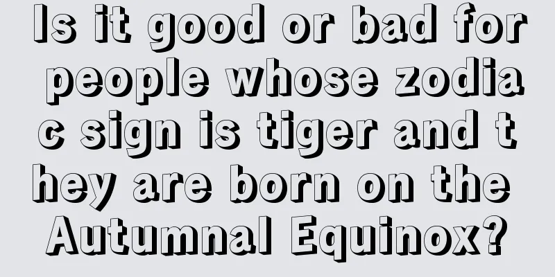 Is it good or bad for people whose zodiac sign is tiger and they are born on the Autumnal Equinox?
