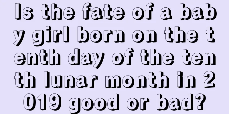 Is the fate of a baby girl born on the tenth day of the tenth lunar month in 2019 good or bad?