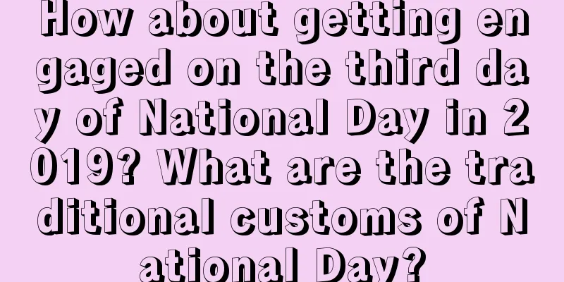 How about getting engaged on the third day of National Day in 2019? What are the traditional customs of National Day?