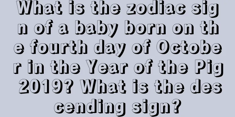 What is the zodiac sign of a baby born on the fourth day of October in the Year of the Pig 2019? What is the descending sign?