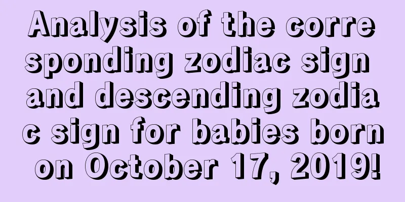 Analysis of the corresponding zodiac sign and descending zodiac sign for babies born on October 17, 2019!