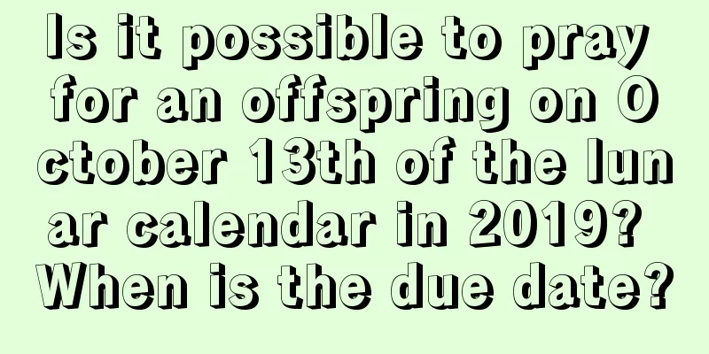 Is it possible to pray for an offspring on October 13th of the lunar calendar in 2019? When is the due date?