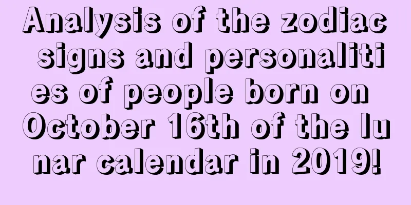 Analysis of the zodiac signs and personalities of people born on October 16th of the lunar calendar in 2019!