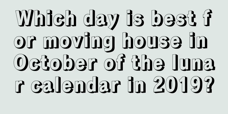 Which day is best for moving house in October of the lunar calendar in 2019?