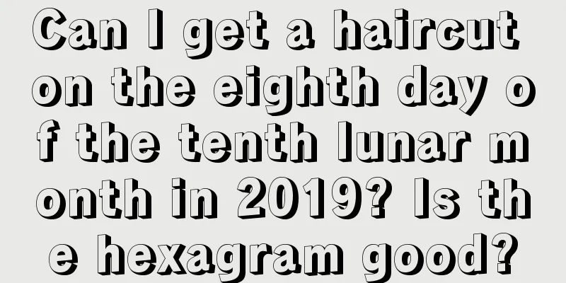 Can I get a haircut on the eighth day of the tenth lunar month in 2019? Is the hexagram good?