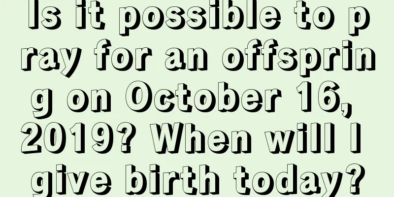 Is it possible to pray for an offspring on October 16, 2019? When will I give birth today?