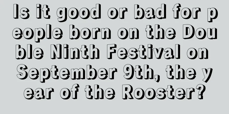 Is it good or bad for people born on the Double Ninth Festival on September 9th, the year of the Rooster?