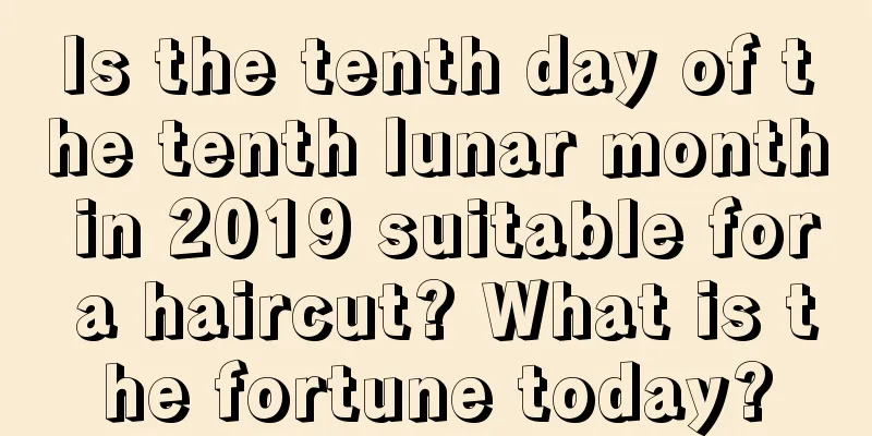 Is the tenth day of the tenth lunar month in 2019 suitable for a haircut? What is the fortune today?