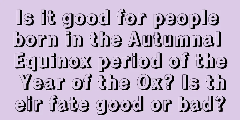 Is it good for people born in the Autumnal Equinox period of the Year of the Ox? Is their fate good or bad?