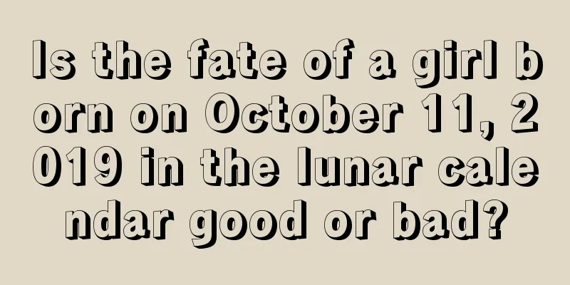 Is the fate of a girl born on October 11, 2019 in the lunar calendar good or bad?