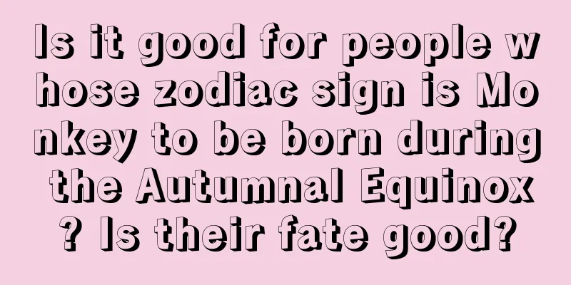 Is it good for people whose zodiac sign is Monkey to be born during the Autumnal Equinox? Is their fate good?