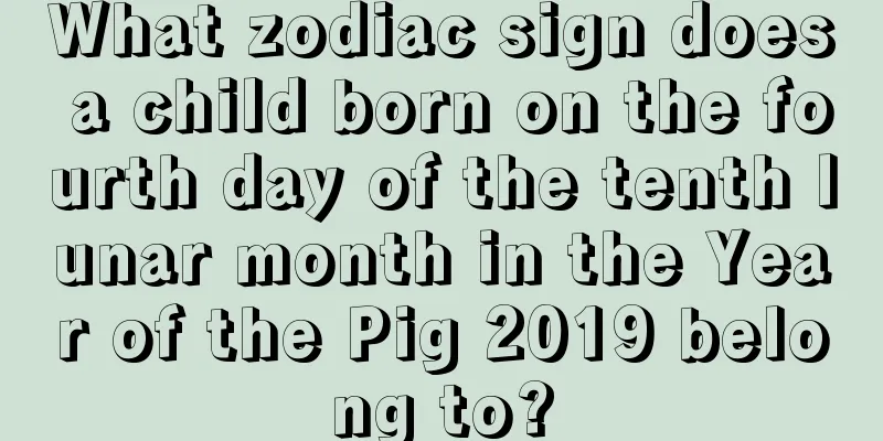 What zodiac sign does a child born on the fourth day of the tenth lunar month in the Year of the Pig 2019 belong to?