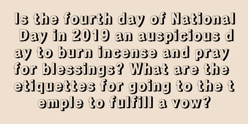 Is the fourth day of National Day in 2019 an auspicious day to burn incense and pray for blessings? What are the etiquettes for going to the temple to fulfill a vow?