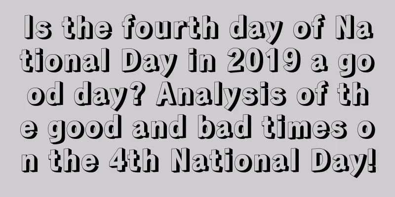 Is the fourth day of National Day in 2019 a good day? Analysis of the good and bad times on the 4th National Day!