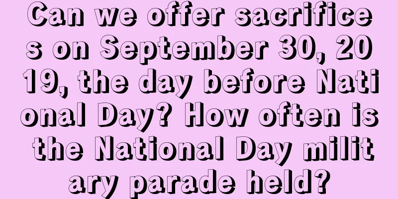 Can we offer sacrifices on September 30, 2019, the day before National Day? How often is the National Day military parade held?