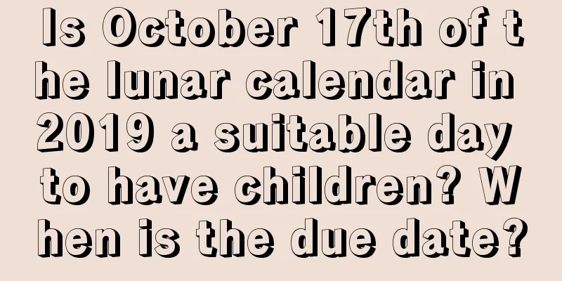 Is October 17th of the lunar calendar in 2019 a suitable day to have children? When is the due date?