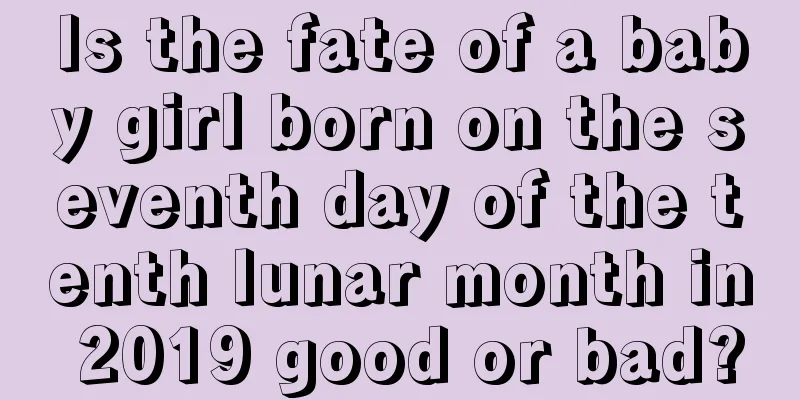 Is the fate of a baby girl born on the seventh day of the tenth lunar month in 2019 good or bad?