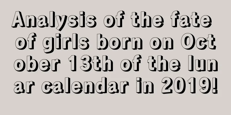 Analysis of the fate of girls born on October 13th of the lunar calendar in 2019!